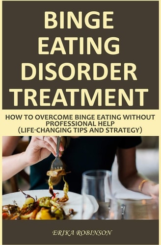 Binge Eating Disorder Treatment How to Overcome Binge Eating Without Professional Help (Life-Changing Tips and Strategy)