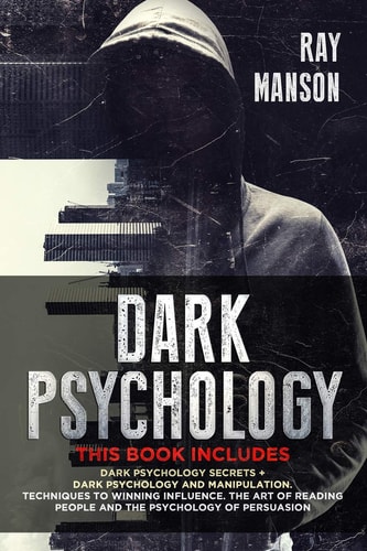 Dark Psychology This Book Includes: Dark Psychology Secrets + Dark Psychology and Manipulation. Techniques to Winning Influence. The Art of Reading People and The Psychology of Persuasion. (Mindset)