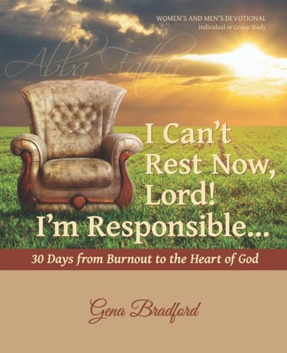 I Can't Rest Now, Lord! I'm Responsible ... 30 Days from Burnout to the Heart of God