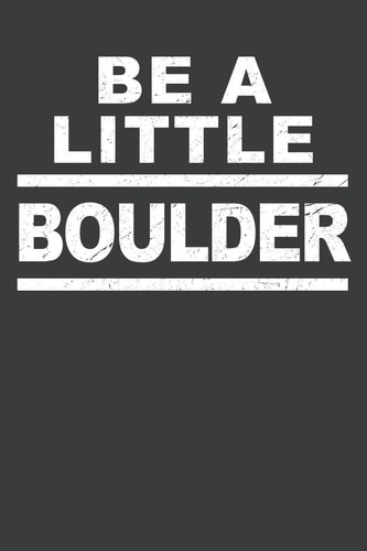 Be a Little Boulder Rock Climbing Notebook 120 Pages (6 X 9)