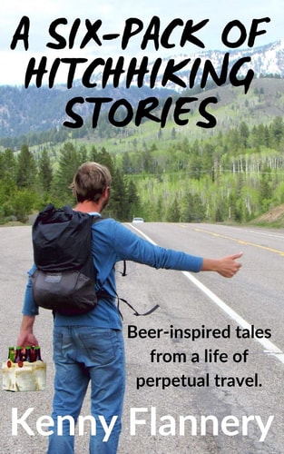 A Six-Pack of Hitchhhiking Stories Beer-Inspired Tales from a Live of Perpetual Travel