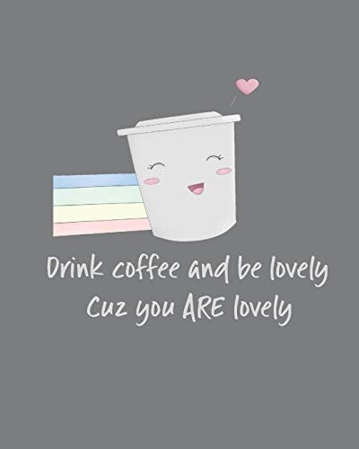 Drink Coffee and Be Lovely Cuz You ARE Lovely Adorable Kawaii Pages for Sketching, Coloring, Imagining and Drawing Super Cute Things!