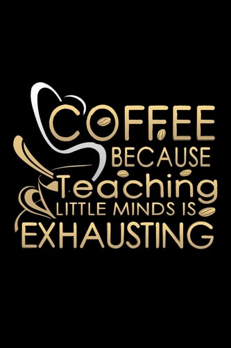 Coffee Because Teaching Little Minds Is Exhausting School Gifts For Teachers