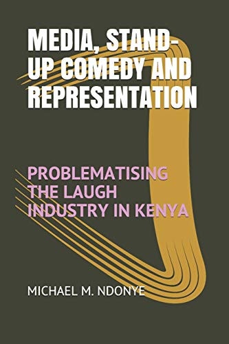 Media, Stand-Up Comedy and Representation Problematising the Laugh Industry in Kenya