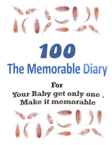 100 The Memorable Diary Your Baby Get Only One .Make it Memorable.