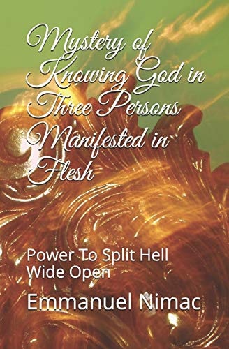 Mystery of Knowing God in Three Persons Manifested in Flesh Power To Split Hell Wide Open