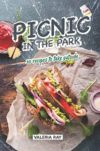 Picnic in the Park 30 Recipes to Take Outside
