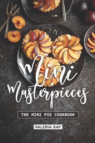 Mini Masterpieces The Mini Pie Cookbook