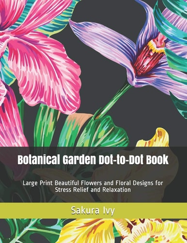 Botanical Garden Dot-To-Dot Book Large Print Beautiful Flowers and Floral Designs for Stress Relief and Relaxation