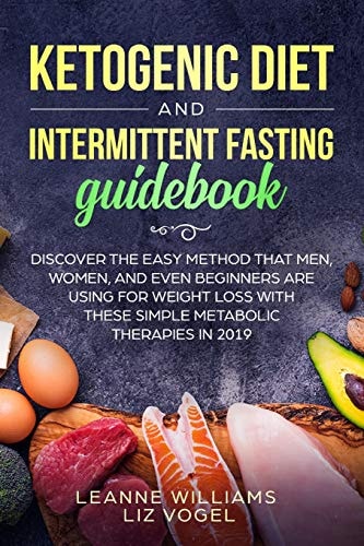 Ketogenic Diet and Intermittent Fasting Guidebook Discover the Easy Method That Men, Women, and Even Beginners Are Using for Weight Loss With These Simple Metabolic Therapies in 2019