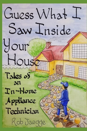 Guess What I Saw Inside Your House Tales of an In-Home Appliance Technician