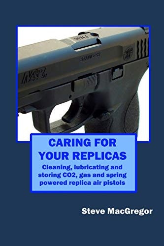 Caring for Your Replicas A Guide to Cleaning, Lubricating and Storing Replica Air Pistols