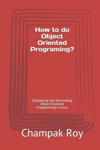 How to Do Object Oriented Programing? Explaining and Illustrating Object Oriented Programming in Java.