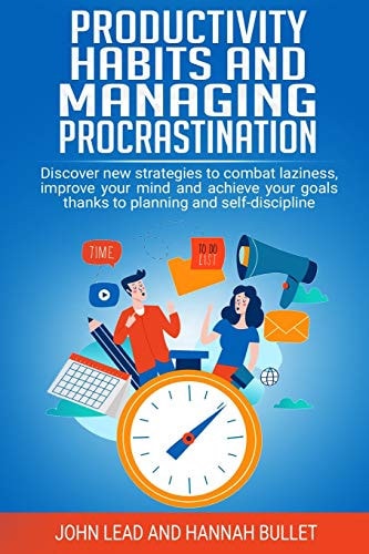 Productivity Habits and Managing Procrastination Discover New Strategies to Combat Laziness, Improve Your Mind and Achieve Your Goals Thanks to Planning and Self-Discipline