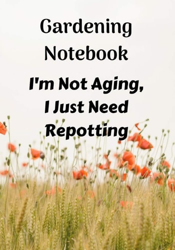 Gardening Notebook, I'm Not Aging, I Just Need Repotting A Notebook for Keeping Plant and Garden Records, Spaces for Sunlight and Water Requirements, Plants Name, and the Date You Bought the Plant.