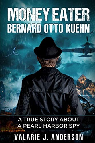 Money Eater Bernard Otto Kuehn: A True Story about A Pearl Harbor Spy