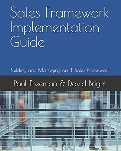 Sales Framework Implementation Guide Building and Managing an IT Sales Framework
