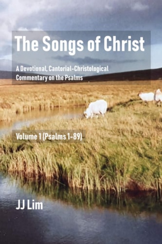 The Songs of Christ A Devotional, Cantorial-Christological Commentary of the Psalms (Volume 1: Psalms 1-89)