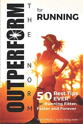 OUTPERFORM the NORM for Running The 50 Best Tips EVER for Running Fitter, Faster and Forever (Instructional Videos and Running Plans Included)