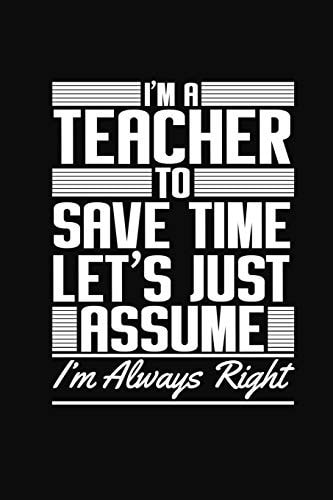 I'm A Teacher To Save Time Let's Just Assume I'm Always Right Funny Teacher Gifts