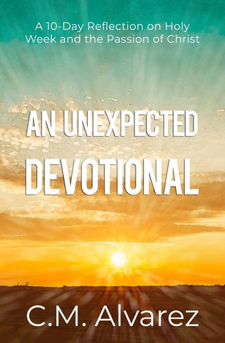 An Unexpected Devotional A 10-Day Reflection on Holy Week and the Passion of Christ: An Easter Devotional and Study Guide