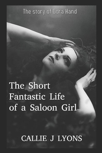 The Short, Fantastic Life of a Saloon Girl The Story of Dora Hand