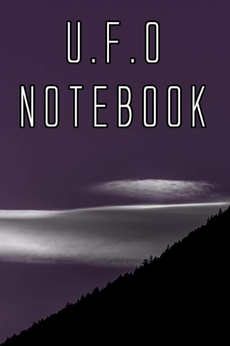 U. F. O Notebook Record Instances of U. F. O's, Unidentified Flying Objects, Aliens, Entities, Spirits, Strange Creatures and Other Unknown Entities