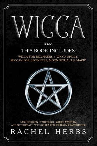 Wicca This Book Includes: Wicca for Beginners + Wicca Spells. Wiccan for Beginners, Moon Rituals and Magic. New Religion Starter Kit, Wheel Mystery and Witchcraft. Wiccapedia for Solitary Practitioner
