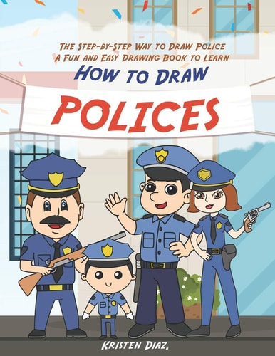The Step-By-Step Way to Draw Police A Fun and Easy Drawing Book to Learn How to Draw Polices