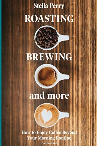 Roasting, Brewing and More How to Enjoy Coffee Beyond Your Morning Routine