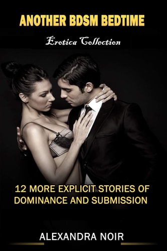 Another BDSM Bedtime Erotica Collection 12 More Explicit Stories of Dominance and Submission: MFM, BDSM, Ménage, Discipline, Bondage, and More