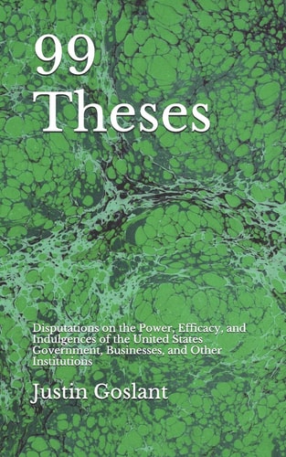 99 Theses Disputations on the Power, Efficacy, and Indulgences of the United States Government, Businesses, and Other Institutions
