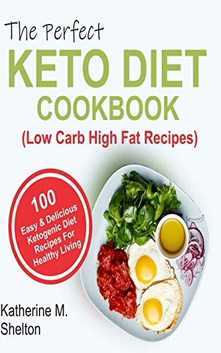 The Perfect Keto Diet Cookbook 100 Easy and Delicious Ketogenic Diet Recipes For Healthy Living (Low Carb High Fat Recipes)
