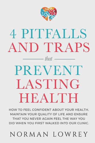 4 Pitfalls and Traps That Prevent Lasting Health How to Feel Confident about Your Health, Maintain Your Quality of Life and Ensure That You NEVER Again Feel the Way You Did When You First Walked Into Our Clinic