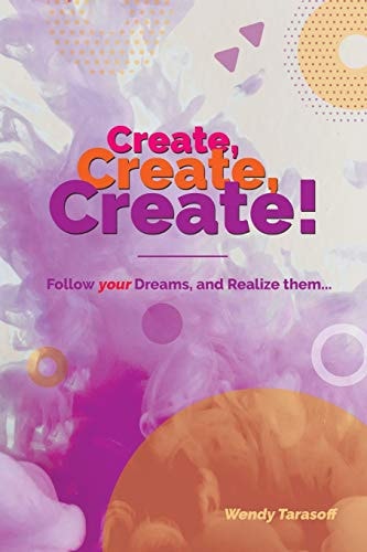 Create, Create, Create! Follow Your Dreams and Realize Them...