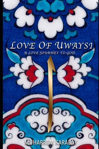 Love of Uwaysi A Love Journey to Reach the One and Only God, Allah