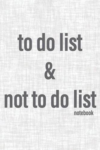 To Do List & Not To Do List Notebook To Improve Productivity And Focus On The Tasks That Matter