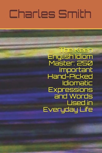 The Keen English Idiom Master 250 Important Hand-Picked Idiomatic Expressions and Words Used in Everyday Life