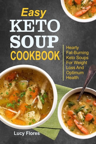 Easy Keto Soup Cookbook Hearty Fat-Burning Keto Soups For Weight Loss And Optimum Health