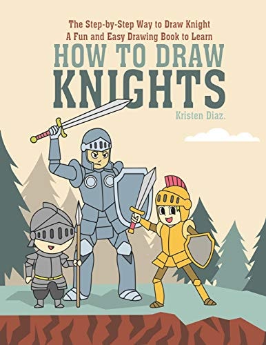 The Step-By-Step Way to Draw Knight A Fun and Easy Drawing Book to Learn How to Draw Knights