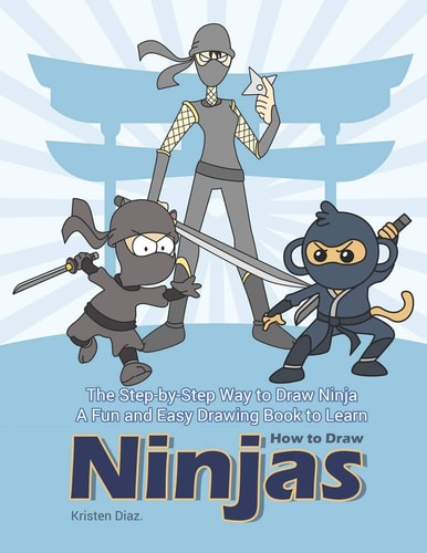 The Step-By-Step Way to Draw Ninja A Fun and Easy Drawing Book to Learn How to Draw Ninjas