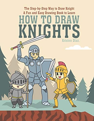 The Step-By-Step Way to Draw Knight A Fun and Easy Drawing Book to Learn How to Draw Knights