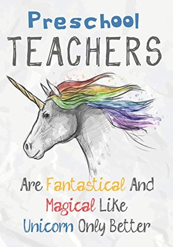 Preschool Teachers Are Fantastical & Magical Like A Unicorn Only Better Perfect Year End Graduation Or Thank You Gift for Teachers, Teacher Appreciation Gift, Gift for All Occasions, And for Holidays (Inspirational Notebooks for Teachers)