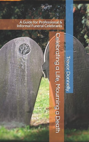 Celebrating a Life, Mourning a Death A Guide for Professional and Informal Funeral Celebrants