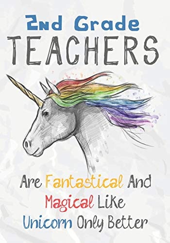 2nd Grade Teachers Are Fantastical & Magical Like A Unicorn Only Better Perfect Year End Graduation Or Thank You Gift for Teachers, Teacher Appreciation Gift, Gift for All Occasions, And for Holidays (Inspirational Notebooks for Teachers)