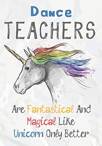 Dance Teachers Are Fantastical & Magical Like A Unicorn Only Better Perfect Year End Graduation Or Thank You Gift for Teachers, Teacher Appreciation Gift, Gift for All Occasions, And for Holidays (Inspirational Notebooks for Teachers)