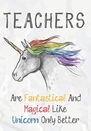 Teachers Are Fantastical & Magical Like A Unicorn Only Better Perfect Year End Graduation Or Thank You Gift for Teachers, Teacher Appreciation Gift, Gift for All Occasions, And for Holidays (Inspirational Notebooks for Teachers)