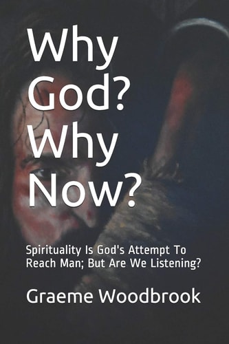 Why God? Why Now? Spirituality Is God's Attempt To Reach Man; But Are We Listening?
