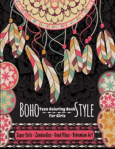 Teen Coloring Book For Girls - Boho Style Super Cute Zendoodles, Good Vibes, Bohemian Art: Mindfulness Coloring Activity Book For Older Kids And Teens; Arts And Crafts For Teenagers Anti-Anxiety Color Therapy; Boho Images To Color