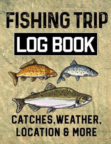 Fishing Trip Log Book Catches, Weather, Location, and More Official Fisherman's Record Book to Log All the Important Note with Writing Prompts and Sections